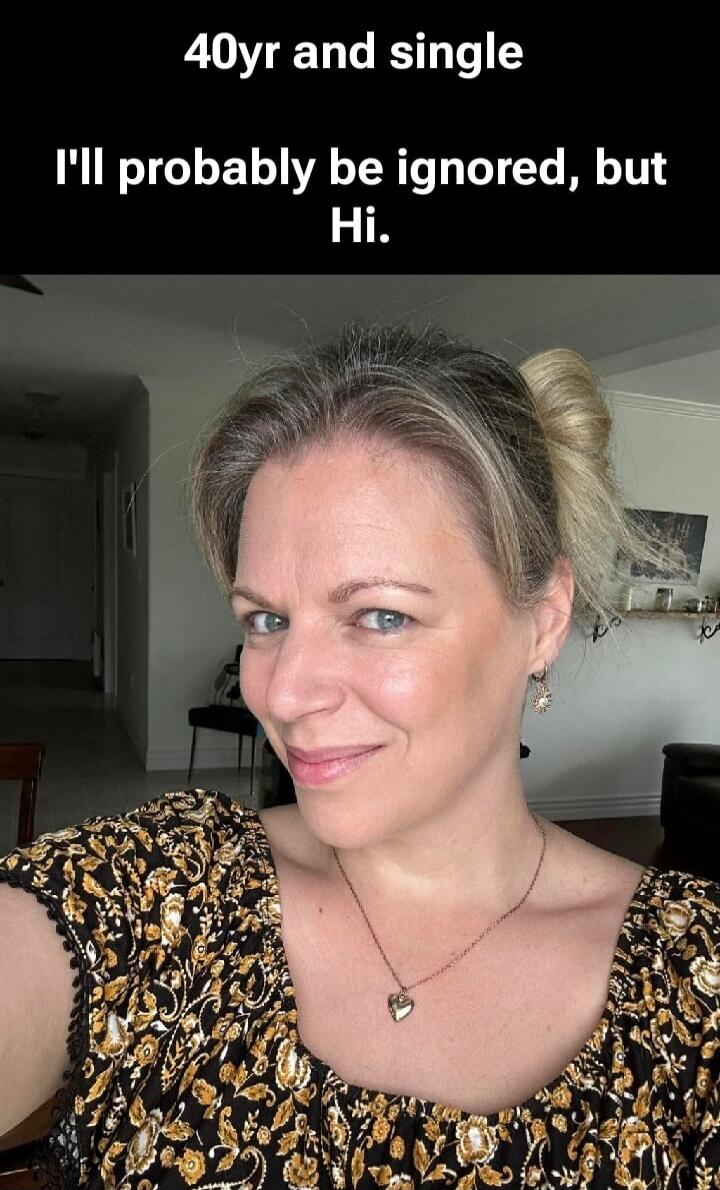 40yr and single I'll probably be ignored, but Hi.