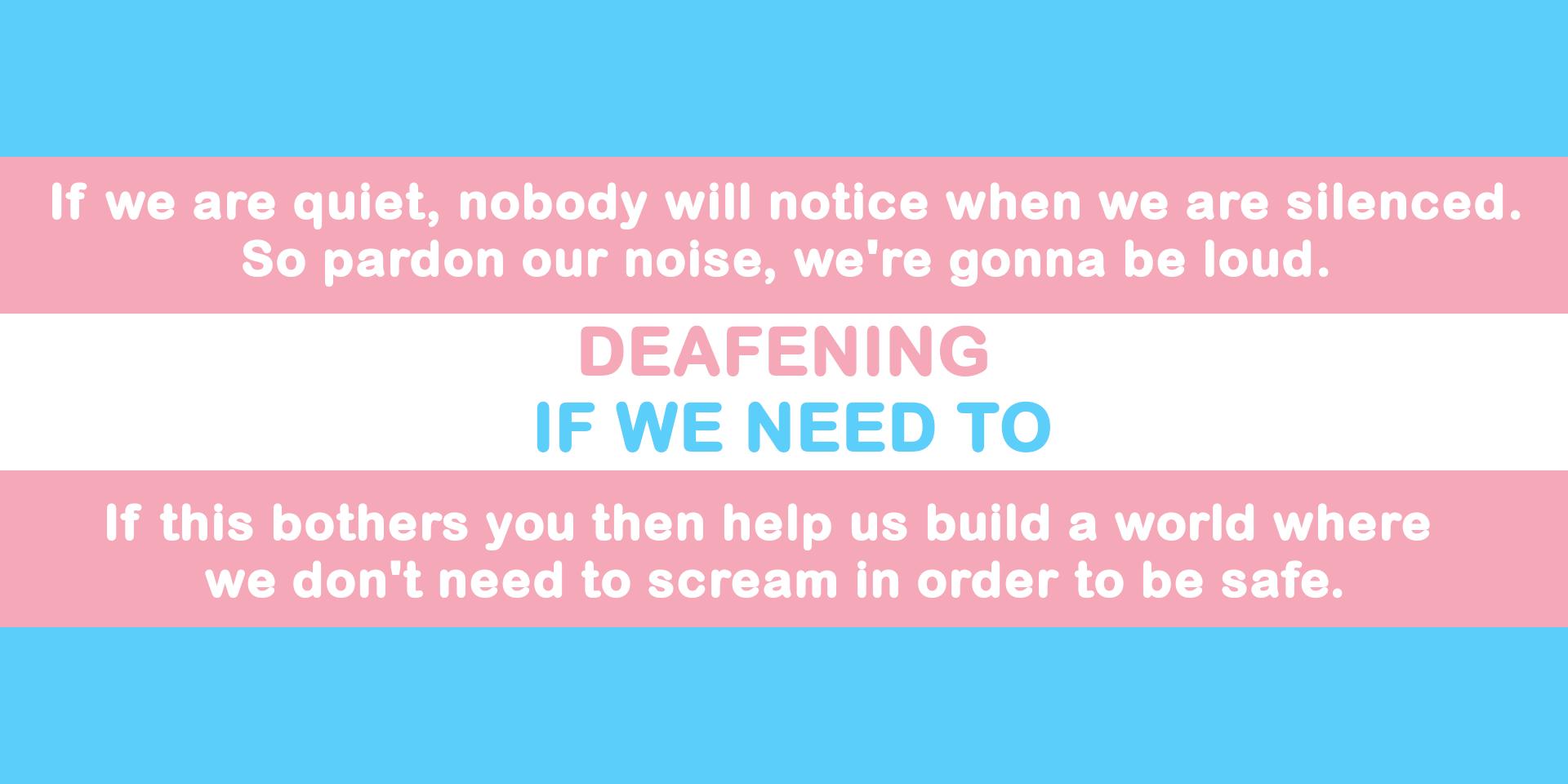 If we are quiet nobody will notice when we are silenced So pardon our noise were gonna be loud DEAFENING IF WE NEED TO If this bothers you then help us bulld a world where we dont need to scream in order to be safe
