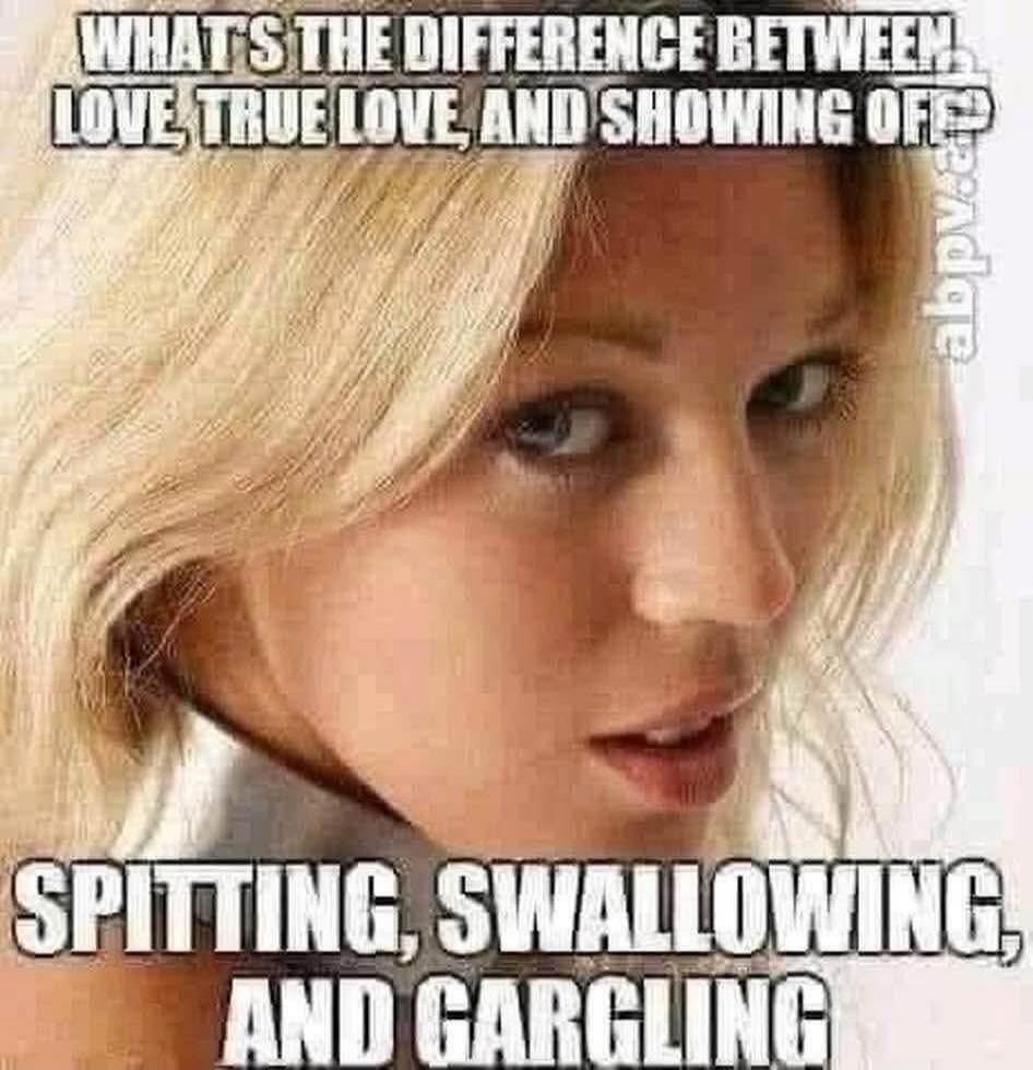 WHAT'S THE DIFFERENCE BETWEEN LOVE, TRUE LOVE, AND SHOWING OFF? SPITTING, SWALLOWING, AND GARGLING