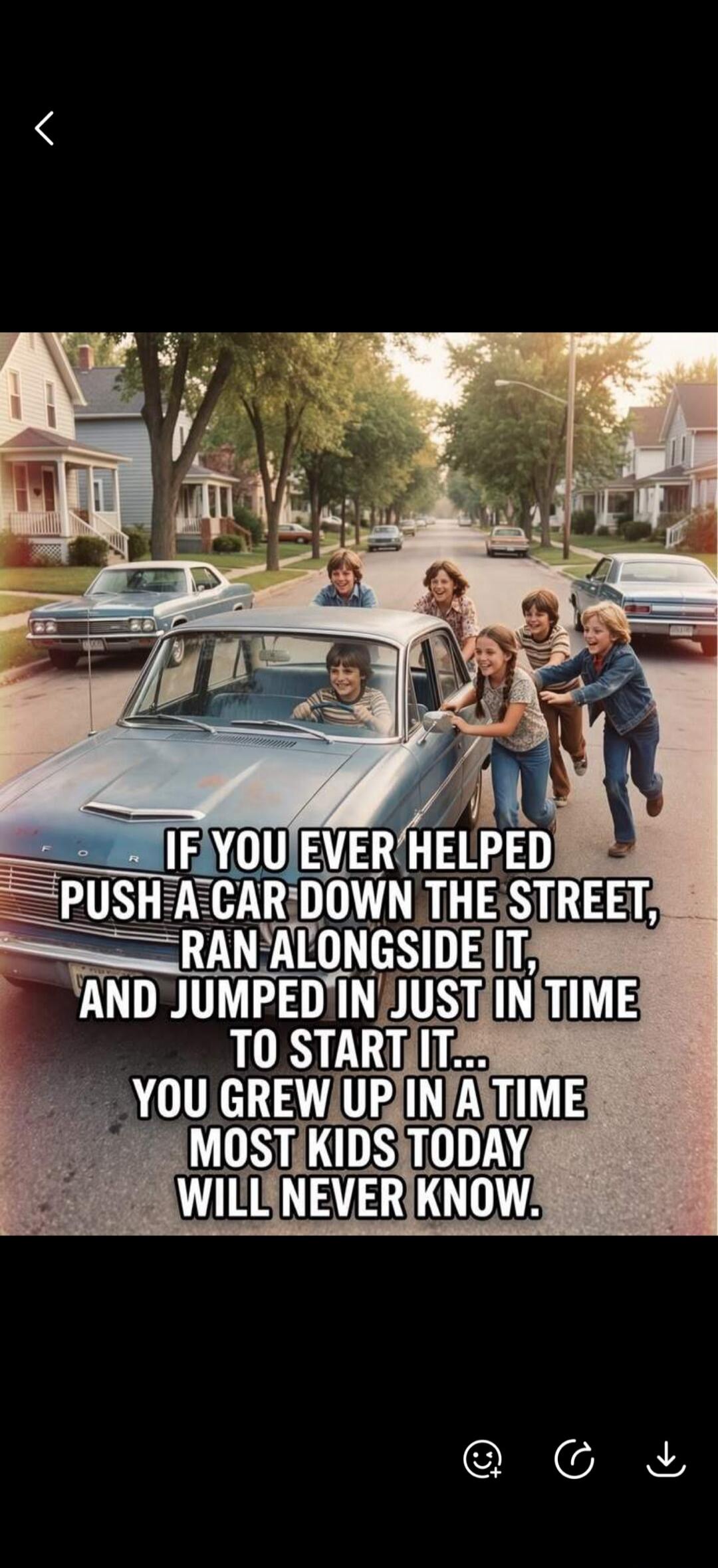 IF YOU EVER HELPED PUSH A CAR DOWN THE STREET, RAN ALONGSIDE IT, AND JUMPED IN JUST IN TIME TO START IT... YOU GREW UP IN A TIME MOST KIDS TODAY WILL NEVER KNOW.