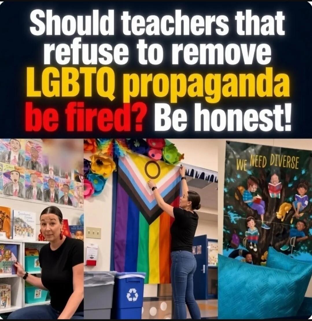 Should teachers that refuse to remove LGBTQ propaganda be fired? Be honest! WE NEED DIVERSE