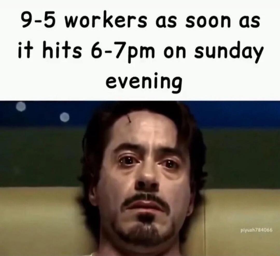 9-5 workers as soon as it hits 6-7pm on sunday evening