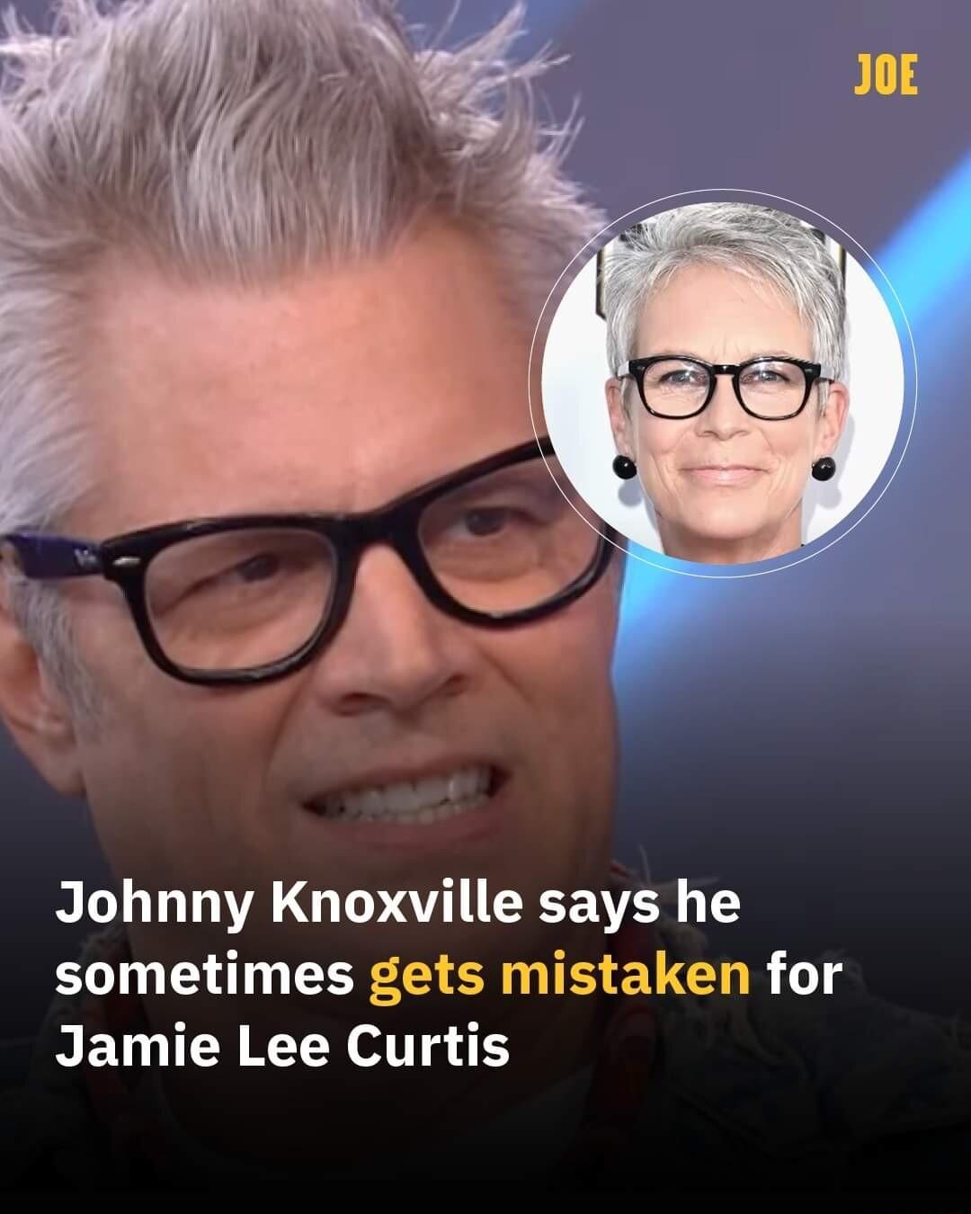 Johnny Knoxville says he sometimes gets mistaken for Jamie Lee Curtis