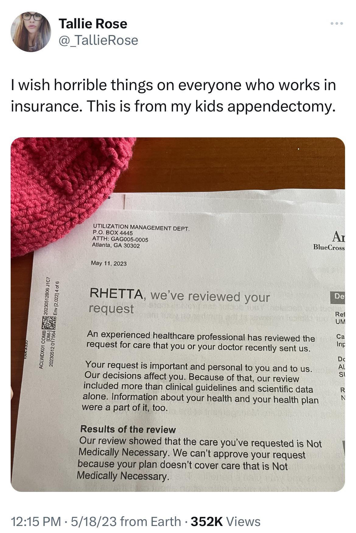 Tallie Rose TallieRose wish horrible things on everyone who works in insurance This is from my kids appendectomy AR BlacCroms RHETTA weve reviewed your request An experienced heathcare professional s reviewsc the t request or care that you or your doclorrecenty sent vs o Yourrequest s mportant and prsonl o you andtous Our decisions affect you Because of that ou review included more than cinical gu