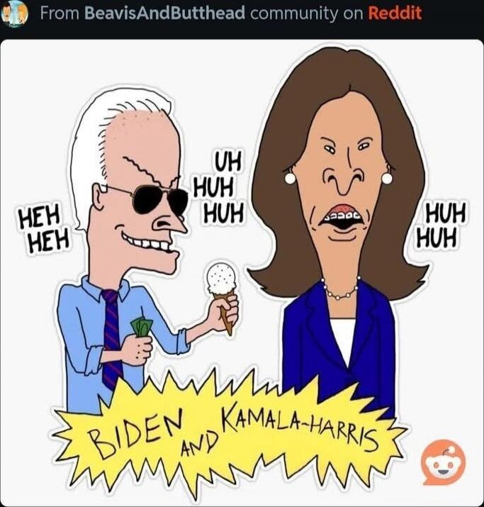 BIDEN AND KAMALA HARRIS
HEH HEH
UH HUH HUH
HUH HUH