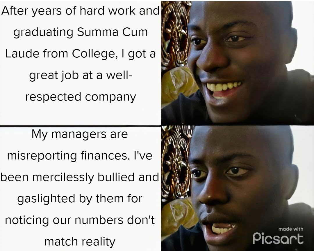 graduating Summa Cum Laude from College got a great job at a well respected company My managers are misreporting finances Ive been mercilessly bullied and gaslighted by them for noticing our numbers dont match reality