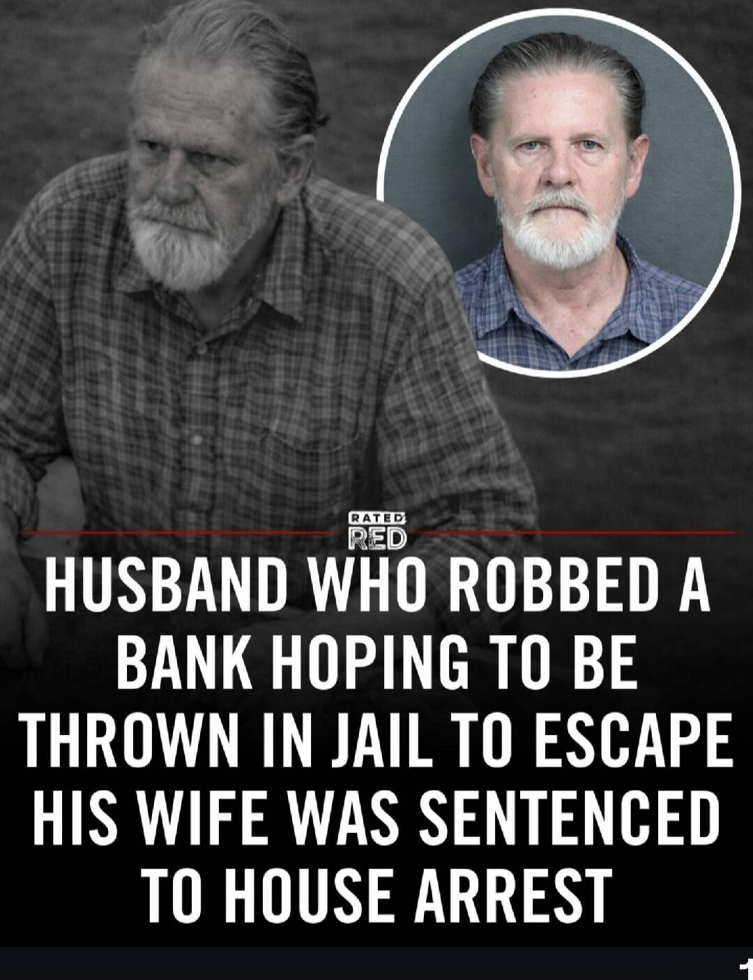 RATED RED. Husband who robbed a bank hoping to be thrown in jail to escape his wife was sentenced to house arrest.