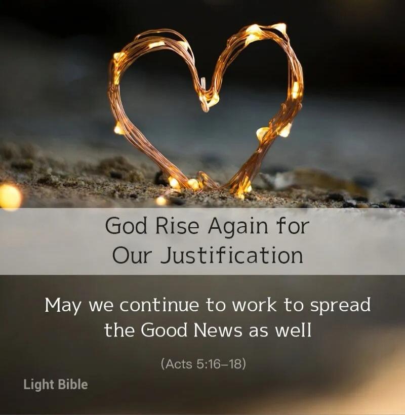 God Rise Again for Our Justification. May we continue to work to spread the Good News as well. (Acts 5:16-18). Light Bible.