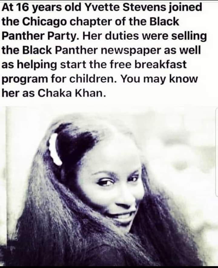 At 16 years old Yvette Stevens joined the Chicago chapter of the Black Panther Party Her duties were selling the Black Panther newspaper as well as helping start the free breakfast program for children You may know her as Chaka Khan