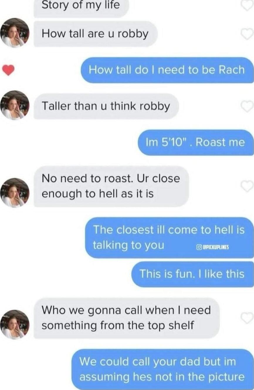Story of my lite How tall are u robby Taller than u think robby No need to roast Ur close enough to hell as it is Who we gonna call when need something from the top shelf
