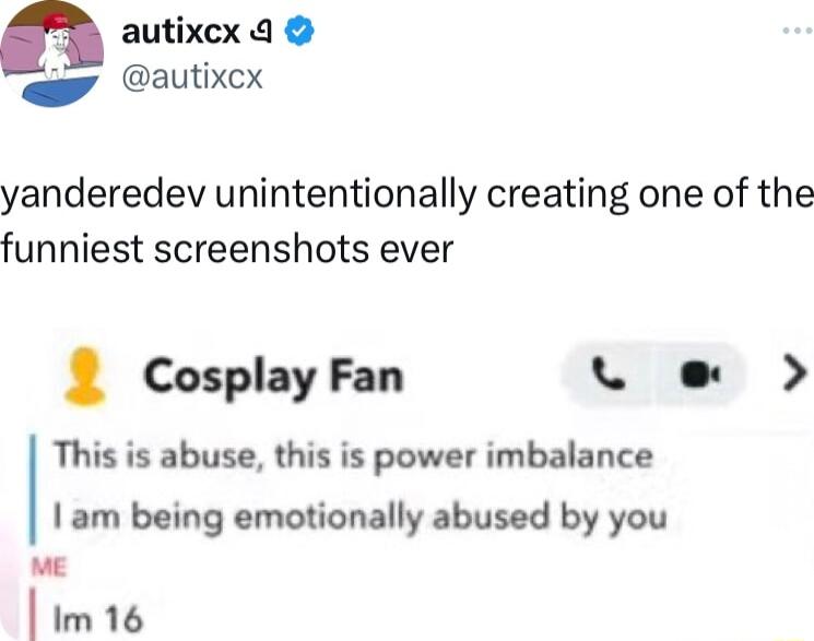n autixcx 9 autixcx yanderedev unintentionally creating one of the funniest screenshots ever Cosplay Fan v e This is abuse this is power imbalance am being emotionally abused by you ME im16