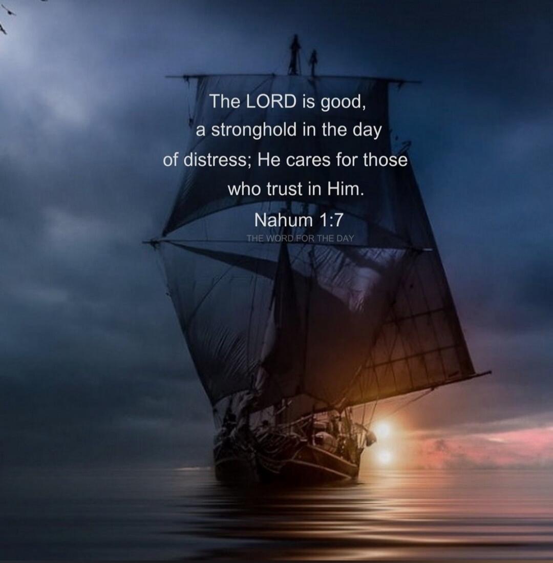 The LORD is good, a stronghold in the day of distress; He cares for those who trust in Him. Nahum 1:7