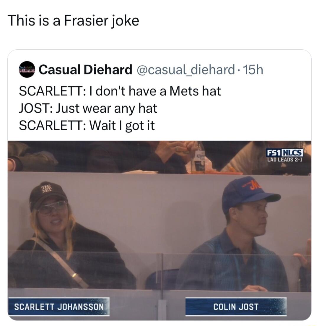 This is a Frasier joke Casual Diehard casual diehard 15h SCARLETT dont have a Mets hat JOST Just wear any hat SCARLETT Wait got it coum aost