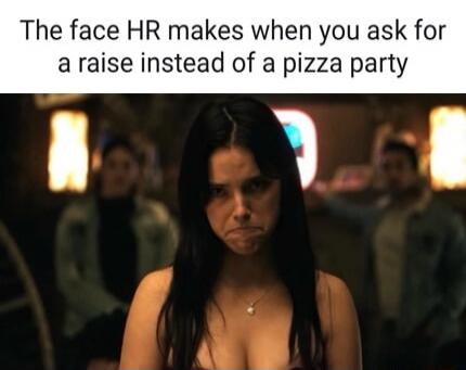 The face HR makes when you ask for a raise instead of a pizza party