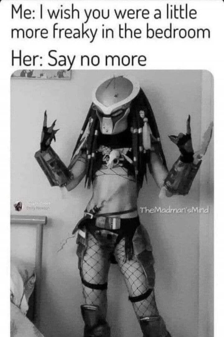 Me: I wish you were a little more freaky in the bedroom Her: Say no more TheMadman'sMind