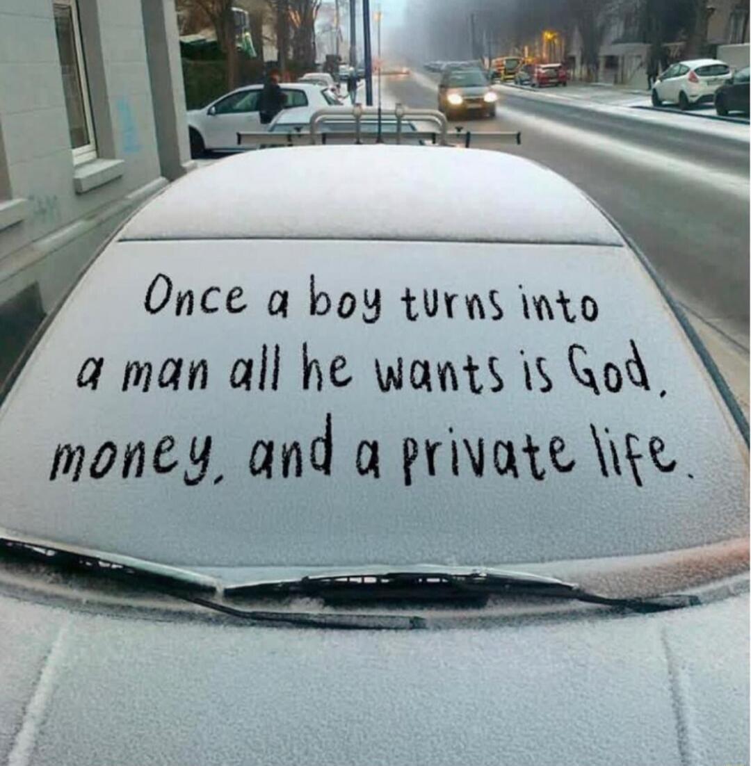 Once a boy turns into a man all he wants is God, money, and a private life.