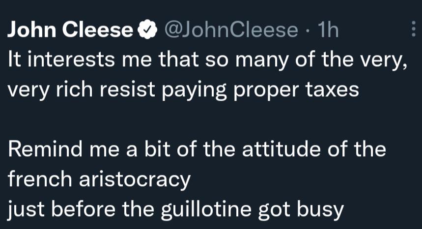 John Cleese JohnCleese 1h It interests me that so many of the very very rich resist paying proper taxes Remind me a bit of the attitude of the french aristocracy IV eI Rt g LW U1eiTa NLo M o TV