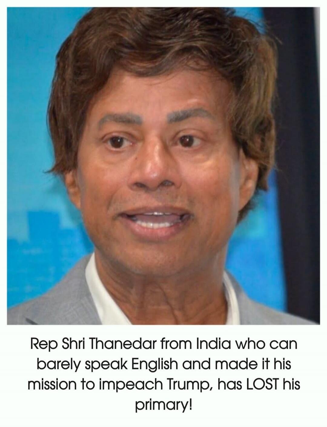 Rep Shri Thanedar from India who can barely speak English and made it his mission to impeach Trump, has LOST his primary!