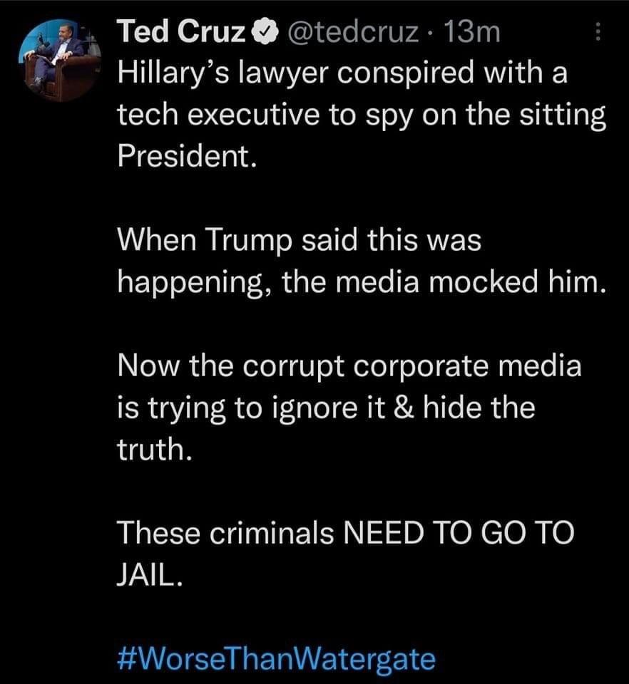 I Ted Cruz tedcruz 13m Hillarys lawyer conspired with a tech executive to spy on the sitting President When Trump said this was happening the media mocked him Now the corrupt corporate media is trying to ignore it hide the truth These criminals NEED TO GO TO JAIL WorseThanWatergate