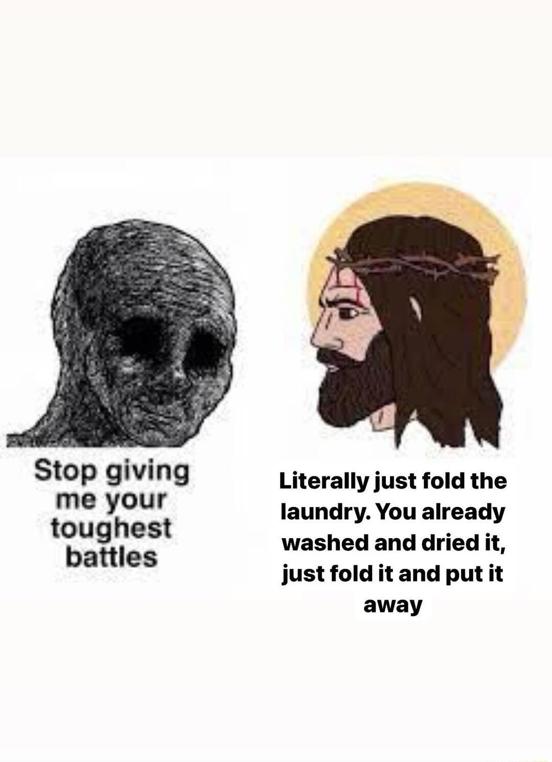 Stop giving me your toughest battles Literally just fold the laundry You already washed and dried it just fold it and put it away