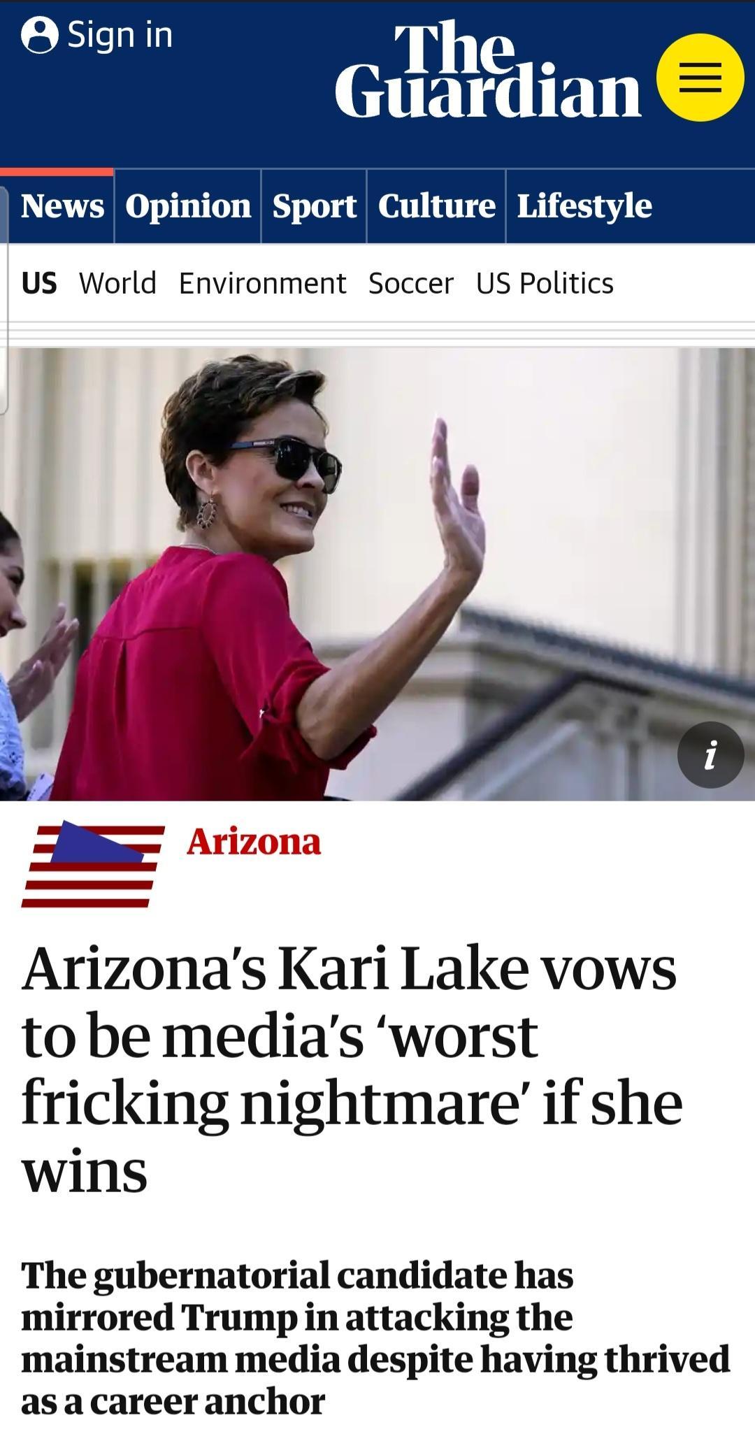 6 sionl The Guardian e News Opinion Sport Culture Lifestyle US World Environment Soccer US Politics 7 Arizonas Kari Lake vows to be medias worst fricking nightmare if she wins The gubernatorial candidate has mirrored Trump in attacking the mainstream media despite having thrived asa career anchor
