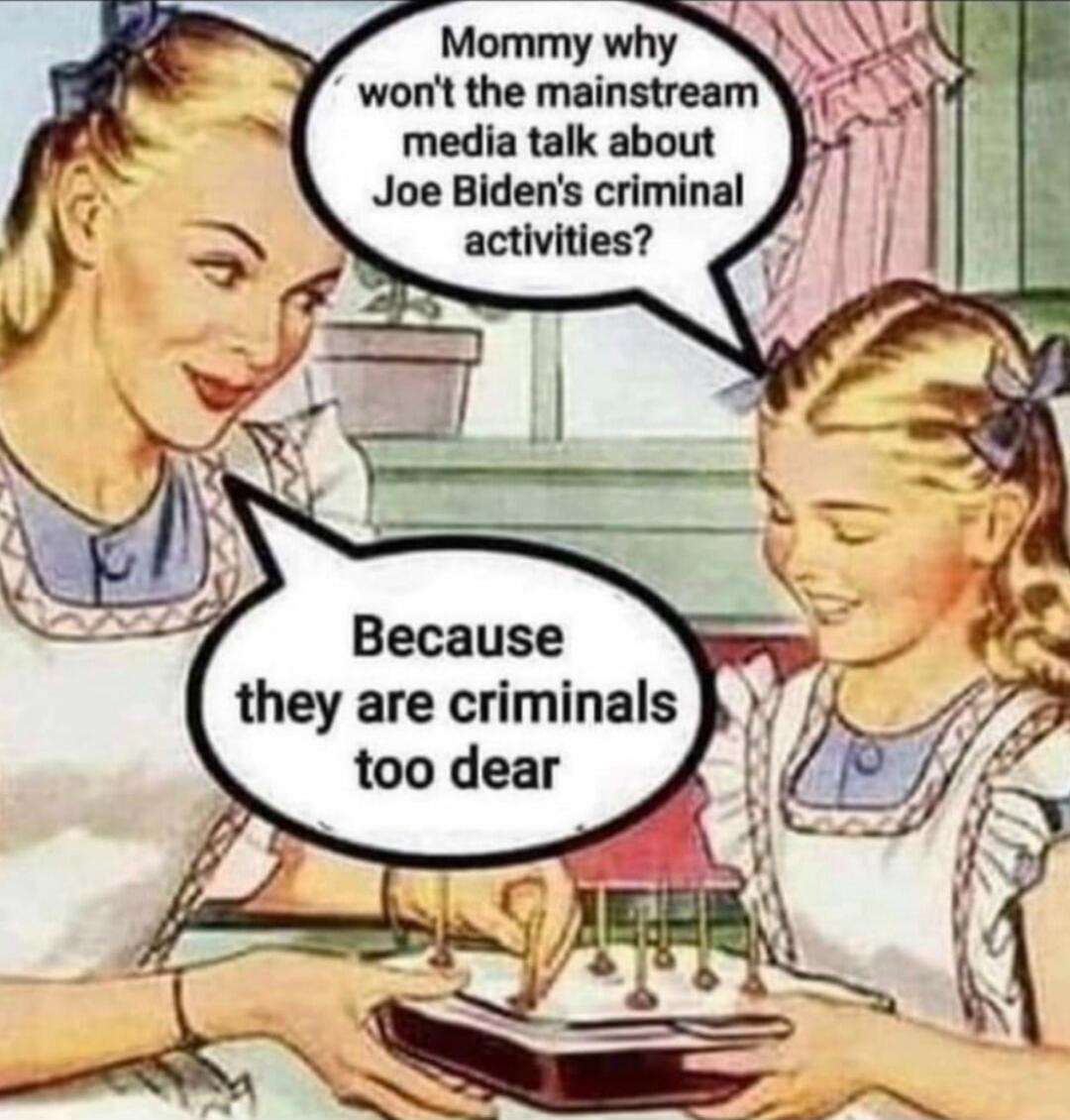 Mommy why won't the mainstream media talk about Joe Biden's criminal activities?
Because they are criminals too dear.