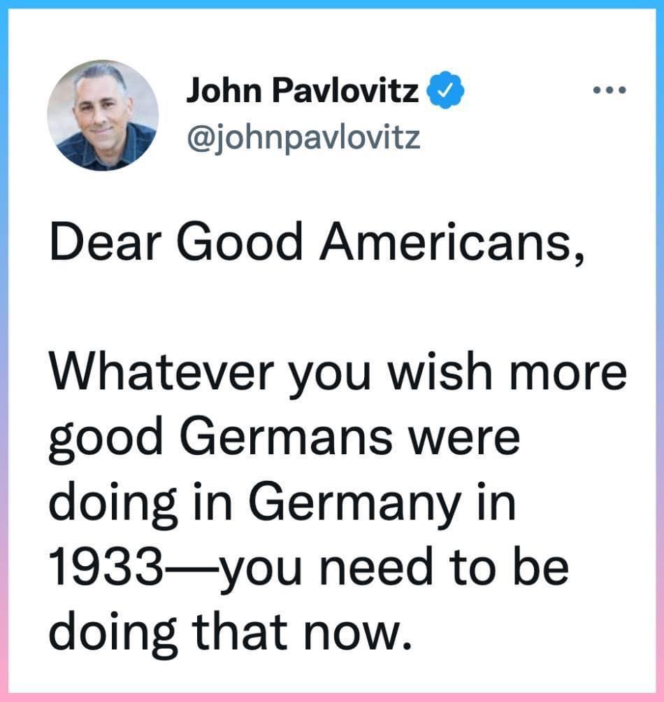 Dear Good Americans Whatever you wish more good Germans were doing in Germany in 1933you need to be doing that now