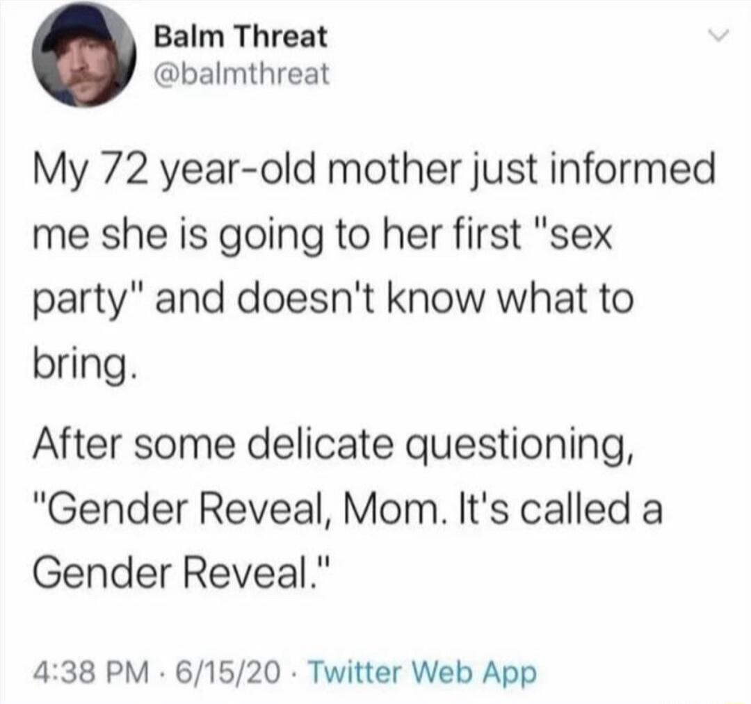 Balm Threat balmthreat My 72 year old mother just informed me she is going to her first sex party and doesnt know what to bring After some delicate questioning Gender Reveal Mom Its called a Gender Reveal 438 PM 61520 Twitter Web App