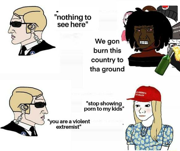 nothing to see here We gon burn this country to tha ground stop showis porn tomy ki A you are a violent extromist