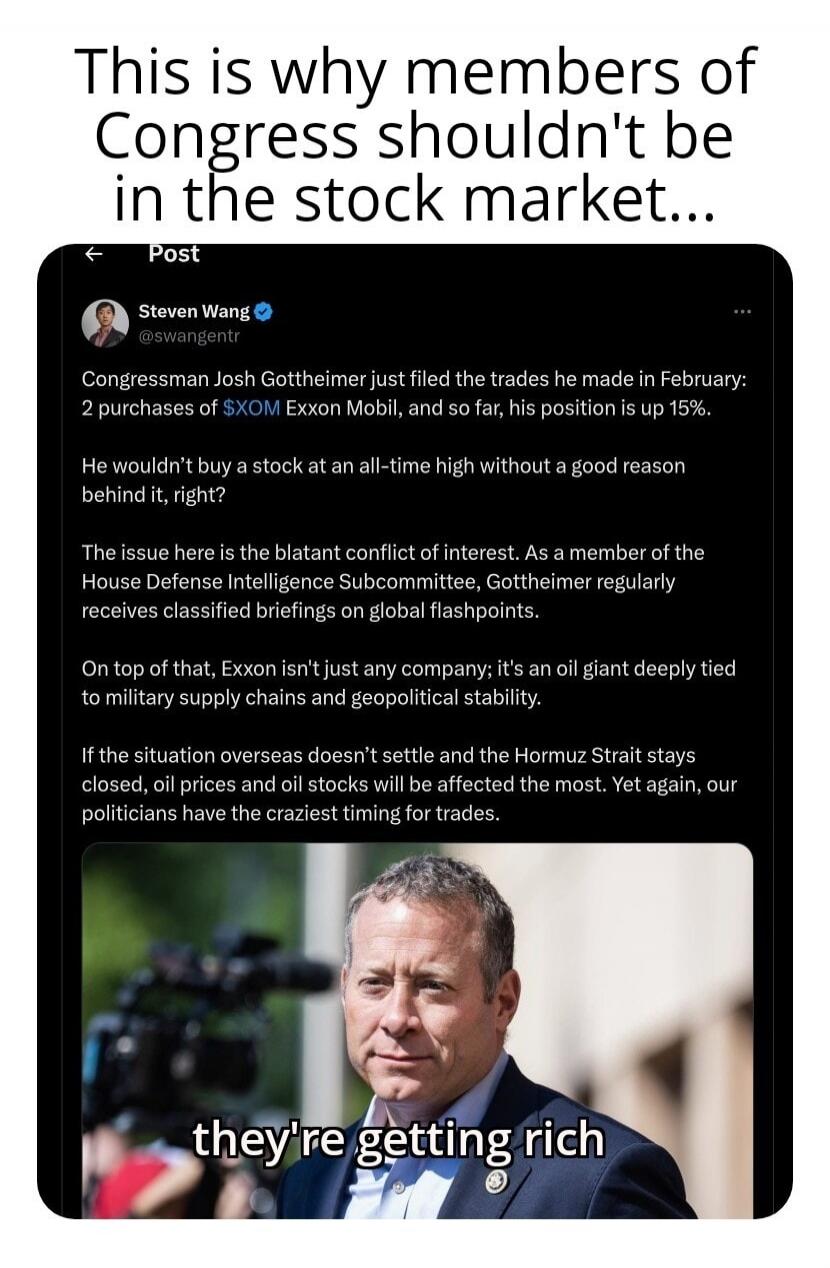 This is why members of Congress shouldn't be in the stock market... Congressman Josh Gottheimer just filed the trades he made in February: 2 purchases of $XOM Exxon Mobil, and so far, his position is up 15%. He wouldn't buy a stock at an all-time high without a good reason behind it, right? The issue here is the blatant conflict of interest. As a m