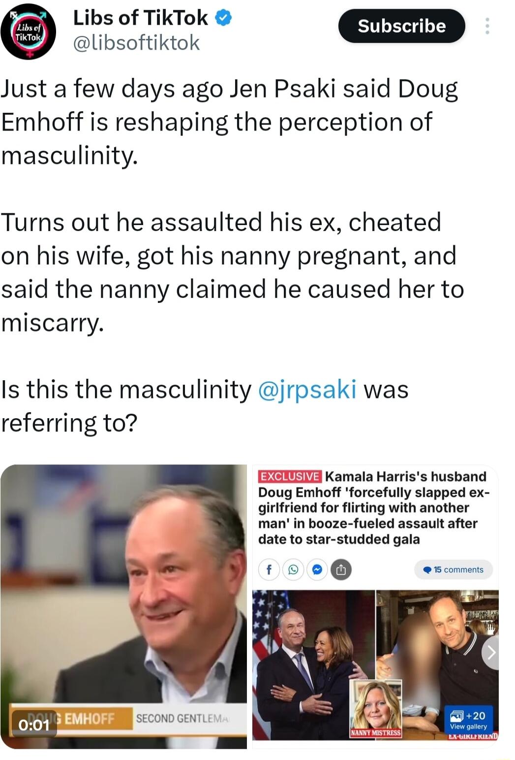 Libs of TikTok SRecib o Just a few days ago Jen Psaki said Doug Emhoff is reshaping the perception of masculinity Turns out he assaulted his ex cheated on his wife got his nanny pregnant and said the nanny claimed he caused her to miscarry Is this the masculinity jrpsaki was referring to X Kamala Harriss husband Doug Emhoff forcefully slapped ex girtfriend for lirting with another manin booze fuel