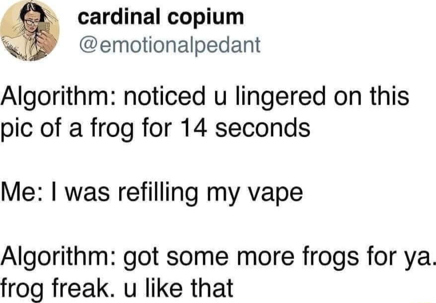 cardinal copium emotionalpedant Algorithm noticed u lingered on this pic of a frog for 14 seconds Me was refilling my vape Algorithm got some more frogs for ya frog freak u like that