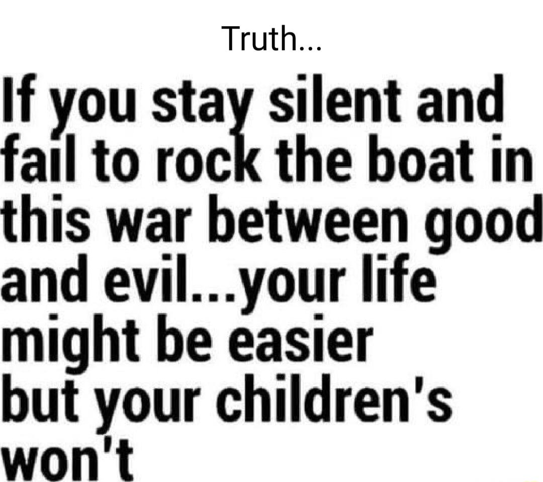 Truth If you stay silent and fail to rock the boat in this war between good and evilyour life might be easier but your childrens wont