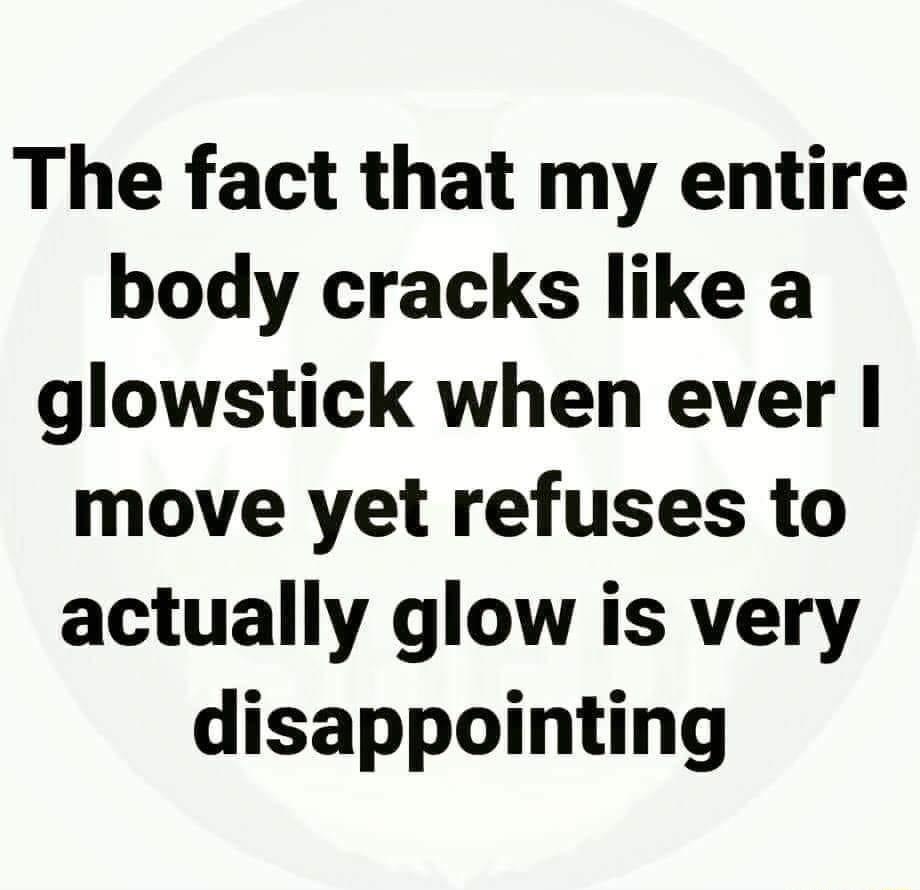 The fact that my entire body cracks like a glowstick when ever move yet refuses to actually glow is very disappointing