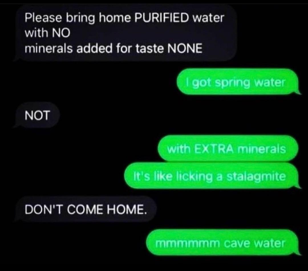 Please bring home PURIFIED water with NO minerals added for taste NONE NOT DONT COME HOME