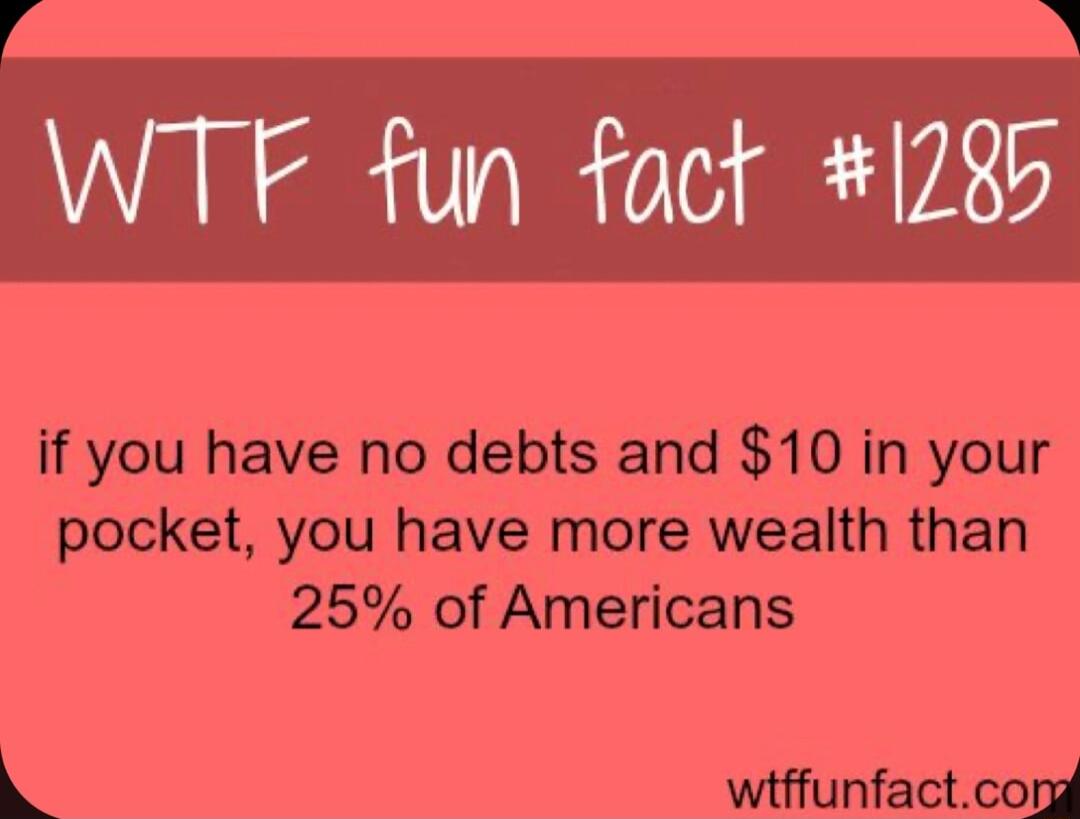 R WTF fun fact 1728 if you have no debts and 10 in your pocket you have more wealth than 25 of Americans wiffunfactcond