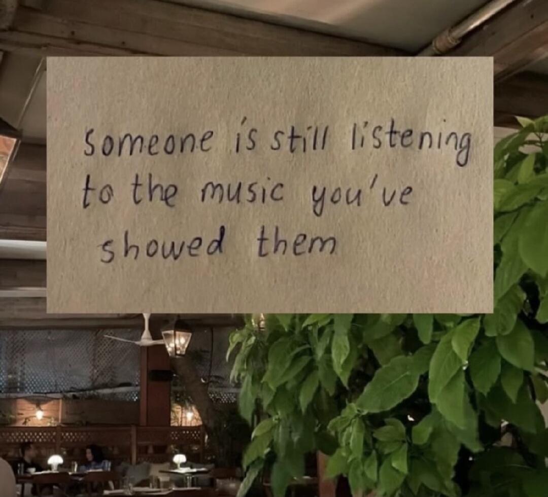 someone is still listening to the music you've showed them