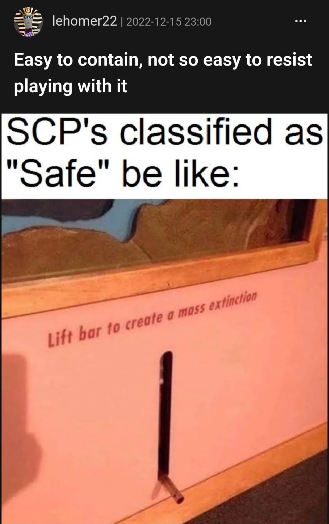 Easy to contain, not so easy to resist playing with it. SCP's classified as 