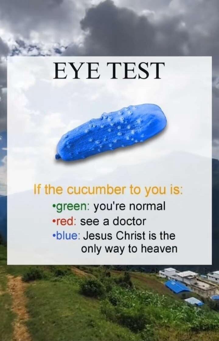 EYE TEST
If the cucumber to you is:
 green: you're normal
 red: see a doctor
 blue: Jesus Christ is the only way to heaven