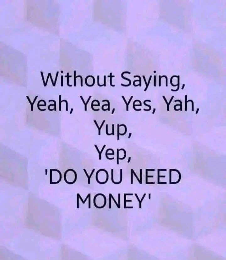 Without Saying, Yeah, Yea, Yes, Yah, Yup, Yep, 'DO YOU NEED MONEY'
