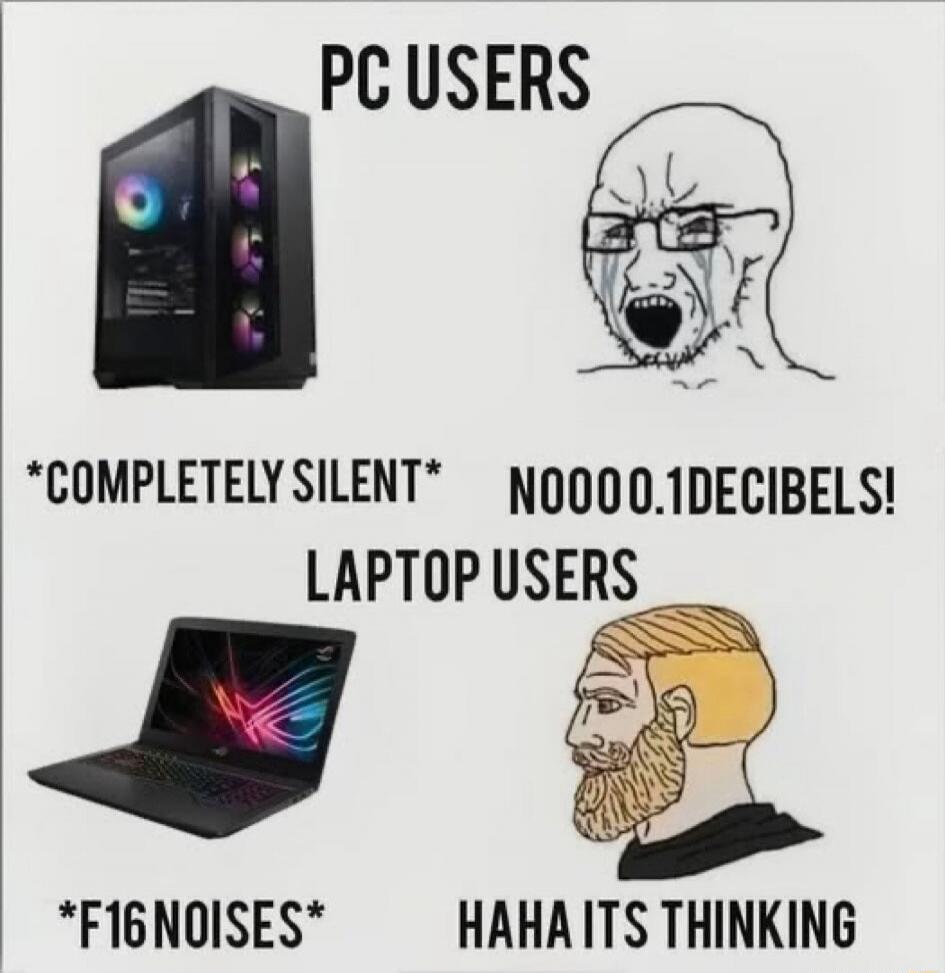 PC USERS *COMPLETELY SILENT* NOOOO.1DECIBELS! LAPTOP USERS *F16 NOISES* HAHA ITS THINKING