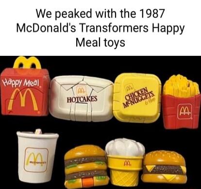 We peaked with the 1987 McDonalds Transformers Happy Meal toys