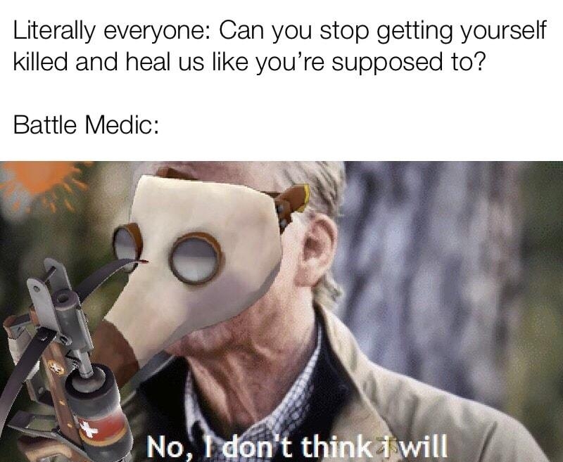 Literally everyone Can you stop getting yourself killed and heal us like youre supposed to Battle Medic