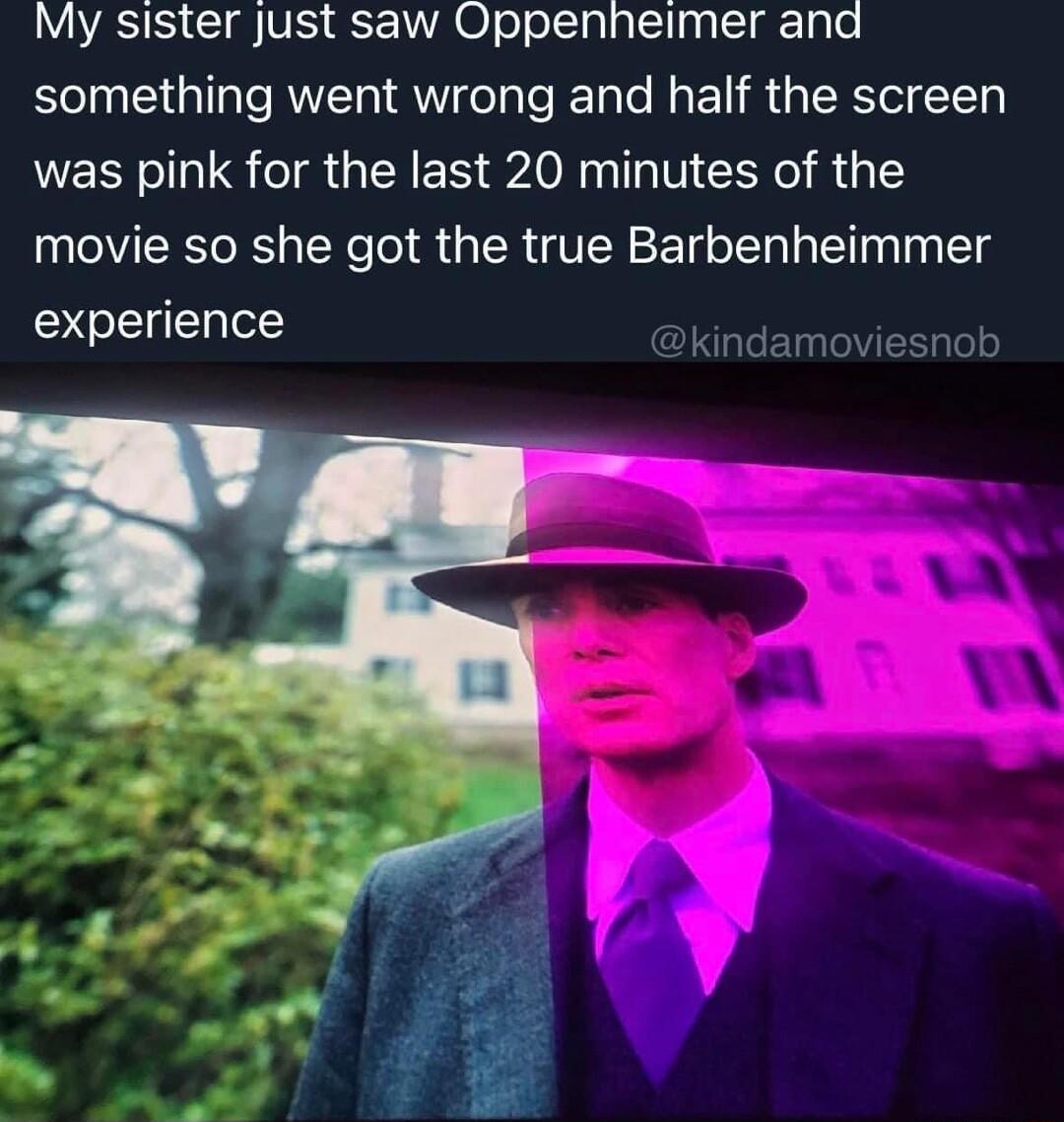 My sister just saw Oppenheimer and something went wrong and half the screen was pink for the last 20 minutes of the movie so she got the true Barbenheimmer experience kindamoviesnob