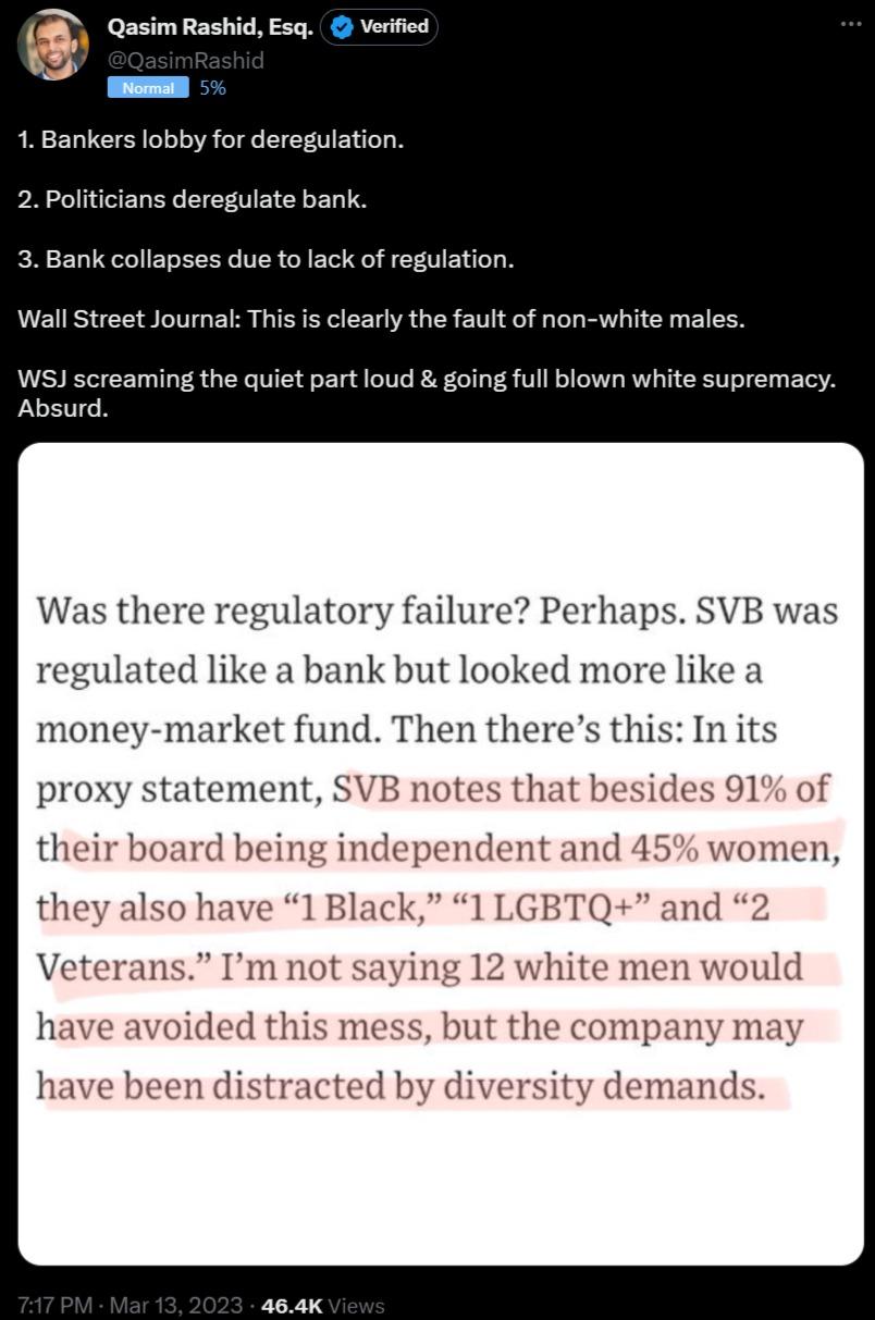 Qsim Rashid Esq verified r 1 Bankers lobby for deregulation 2 Politicians deregulate bank 3 Bank collapses due to lack of regulation Wall Street Journal This is clearly the fault of non white males eaming the quiet part loud going full blown white supremacy Was there regulatory failure Perhaps SVB was regulated like a bank but looked more like a money market fund Then theres this In its