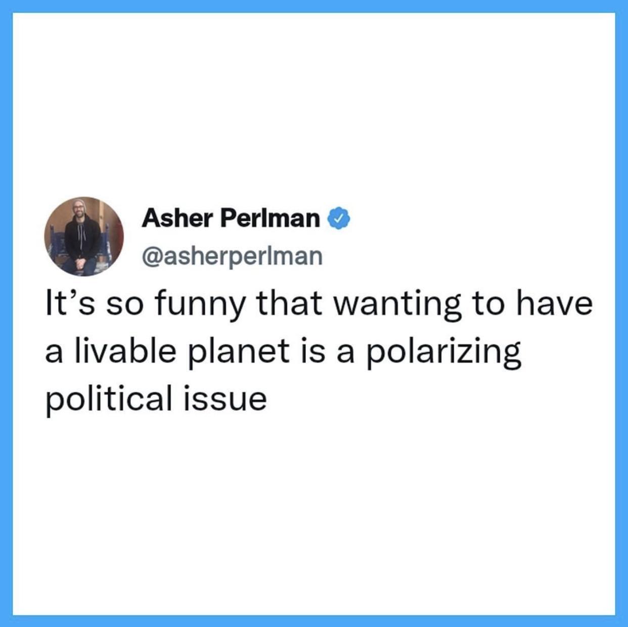 Asher Perlman asherperiman Its so funny that wanting to have a livable planet is a polarizing political issue