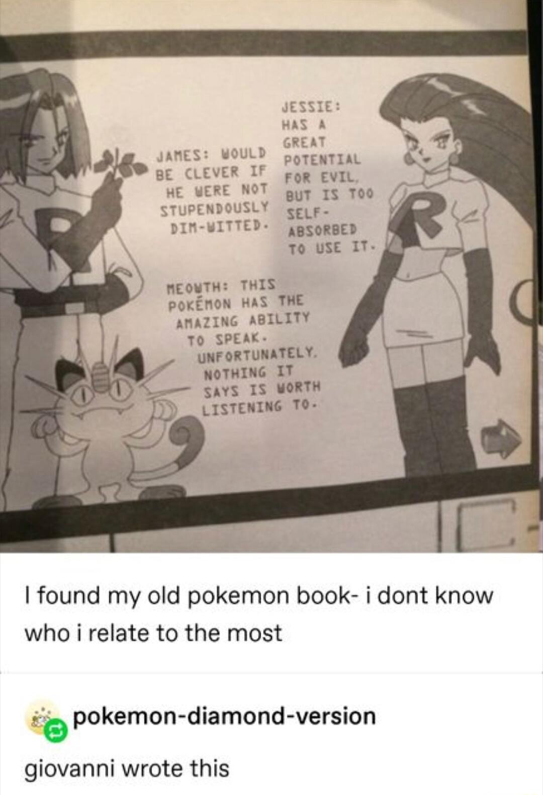 POTENTIAL FOR EVIL BuT 13 T00 g ELF ABSORBED MEOUTHE THIS POKENON HAS THE AMAZING ABILITY To SPEAK UNFORTUNATELY NOTHING IT SAYS 15 VORTH LISTENING TO found my old pokemon book i dont know who i relate to the most pokemon diamond version giovanni wrote this