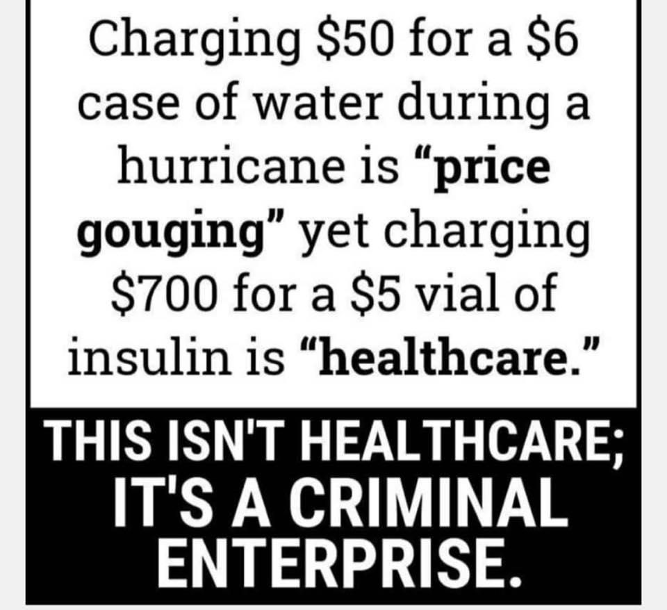 Charging 50 for a 6 case of water during a hurricane is price gouging yet charging 700 for a 5 vial of insulin is healthcare THIS ISNT HEALTHCARE ITS A CRIMINAL ENTERPRISE