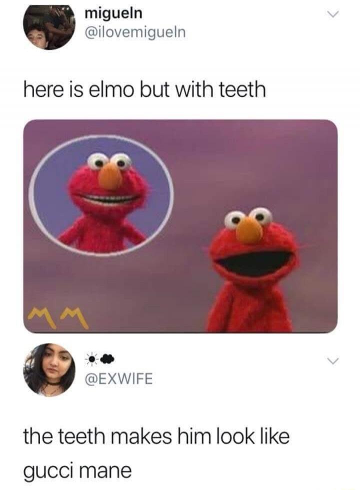 migueln @ilovemiguein here is elmo but with teeth @EXWIFE the teeth makes him look like gucci mane
