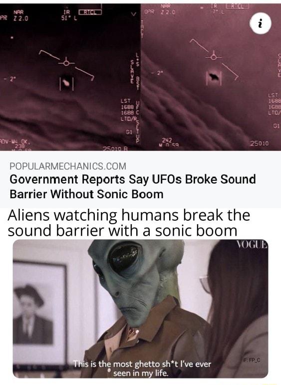 POPULARMECHA oM Government Reports Say UFOs Broke Sound Barrier Without Sonic Boom Aliens watching humans break the sound barrier with a sonic boom D s is the most ghetto sht Ive ever seen in my life